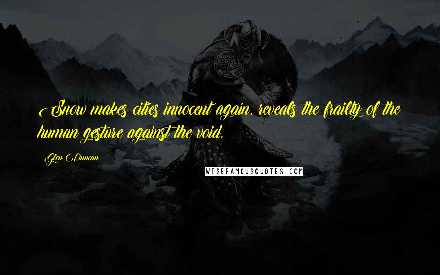 Glen Duncan Quotes: Snow makes cities innocent again, reveals the frailty of the human gesture against the void.