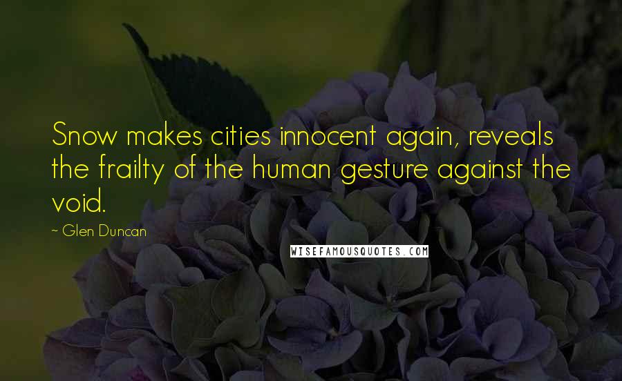 Glen Duncan Quotes: Snow makes cities innocent again, reveals the frailty of the human gesture against the void.