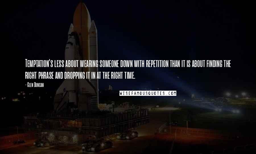 Glen Duncan Quotes: Temptation's less about wearing someone down with repetition than it is about finding the right phrase and dropping it in at the right time.