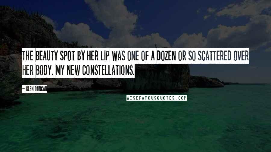 Glen Duncan Quotes: The beauty spot by her lip was one of a dozen or so scattered over her body. My new constellations.