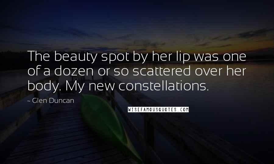 Glen Duncan Quotes: The beauty spot by her lip was one of a dozen or so scattered over her body. My new constellations.