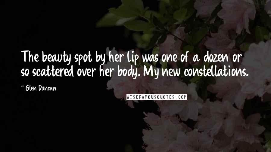 Glen Duncan Quotes: The beauty spot by her lip was one of a dozen or so scattered over her body. My new constellations.