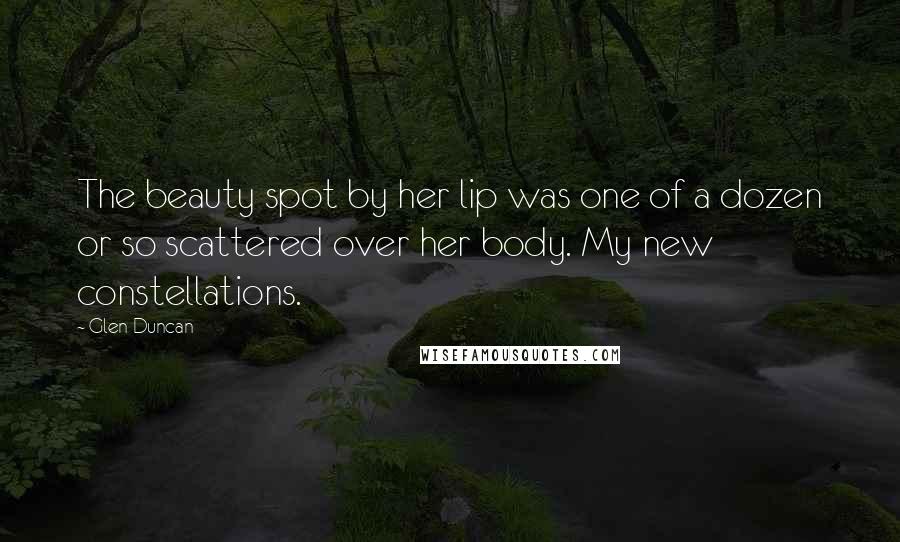 Glen Duncan Quotes: The beauty spot by her lip was one of a dozen or so scattered over her body. My new constellations.