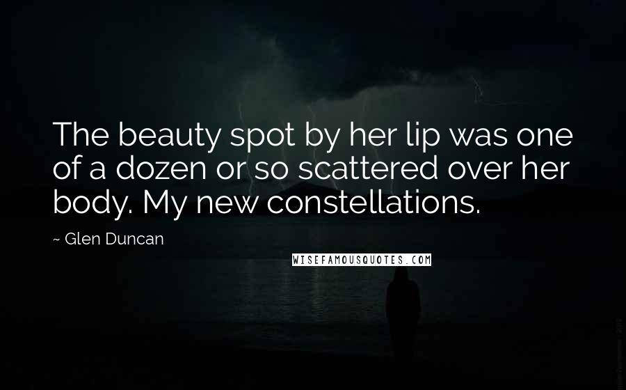 Glen Duncan Quotes: The beauty spot by her lip was one of a dozen or so scattered over her body. My new constellations.