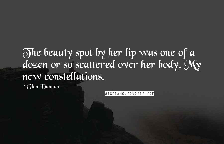Glen Duncan Quotes: The beauty spot by her lip was one of a dozen or so scattered over her body. My new constellations.