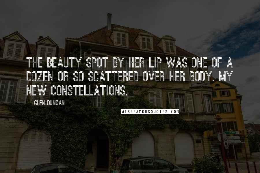 Glen Duncan Quotes: The beauty spot by her lip was one of a dozen or so scattered over her body. My new constellations.