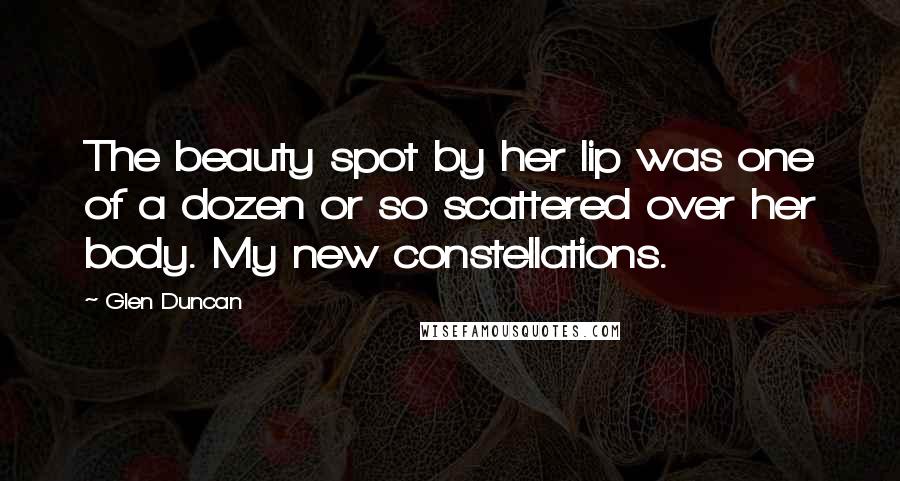 Glen Duncan Quotes: The beauty spot by her lip was one of a dozen or so scattered over her body. My new constellations.