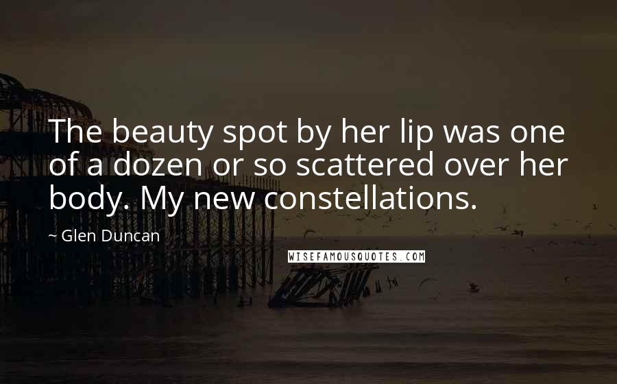 Glen Duncan Quotes: The beauty spot by her lip was one of a dozen or so scattered over her body. My new constellations.