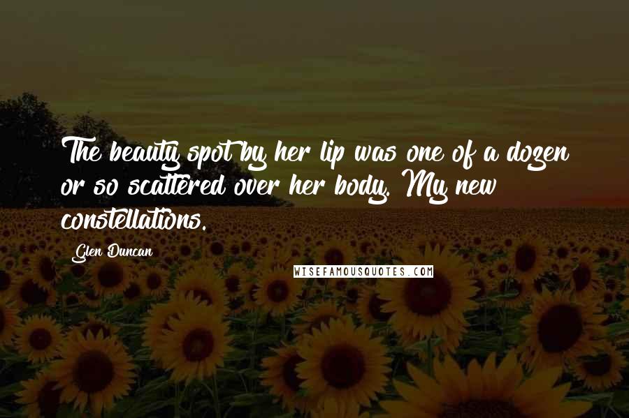 Glen Duncan Quotes: The beauty spot by her lip was one of a dozen or so scattered over her body. My new constellations.