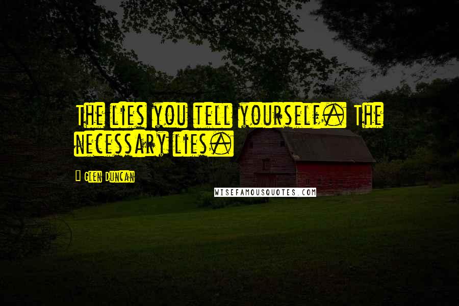 Glen Duncan Quotes: The lies you tell yourself. The necessary lies.