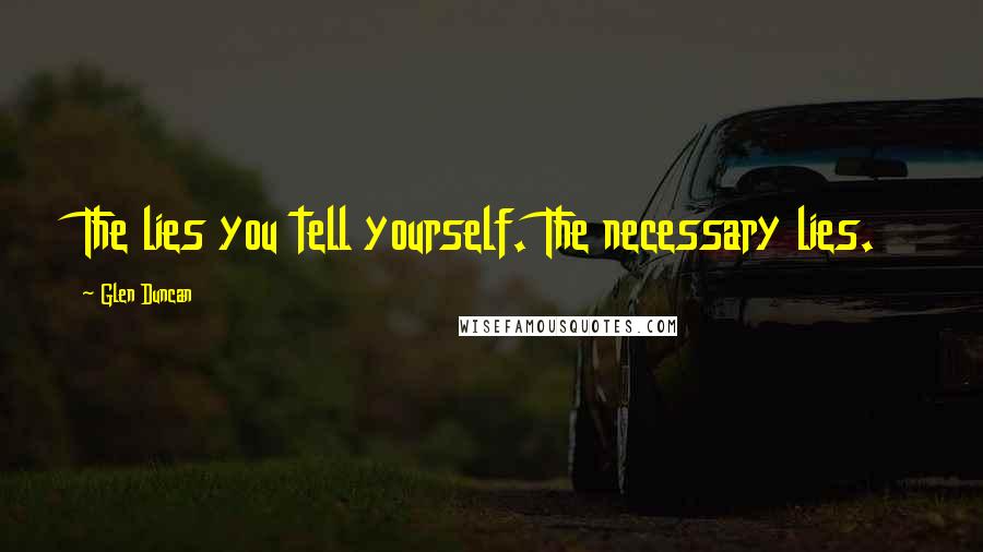 Glen Duncan Quotes: The lies you tell yourself. The necessary lies.