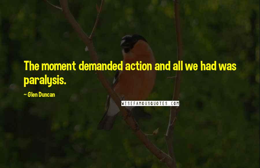 Glen Duncan Quotes: The moment demanded action and all we had was paralysis.