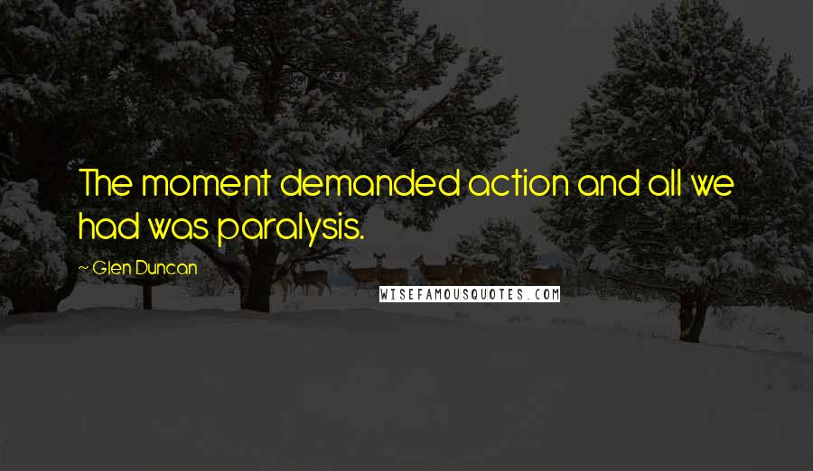 Glen Duncan Quotes: The moment demanded action and all we had was paralysis.