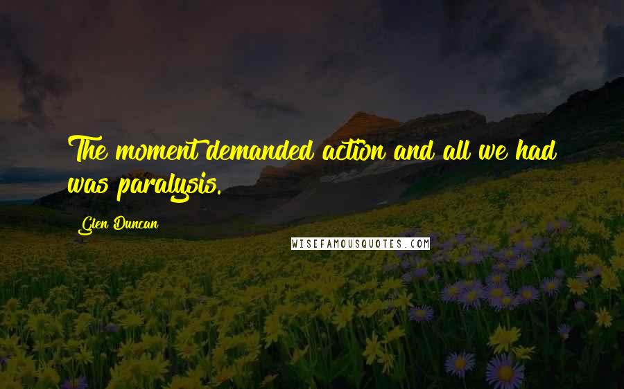 Glen Duncan Quotes: The moment demanded action and all we had was paralysis.