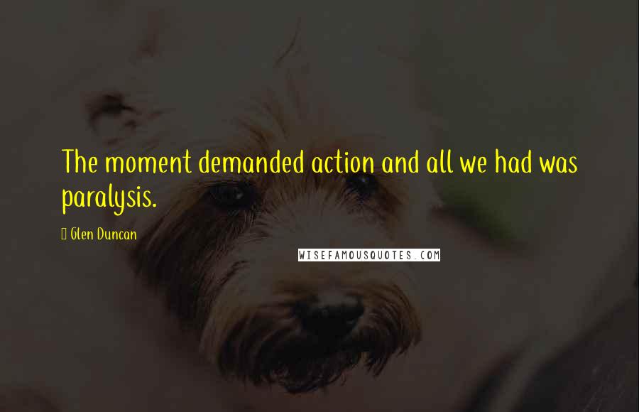 Glen Duncan Quotes: The moment demanded action and all we had was paralysis.