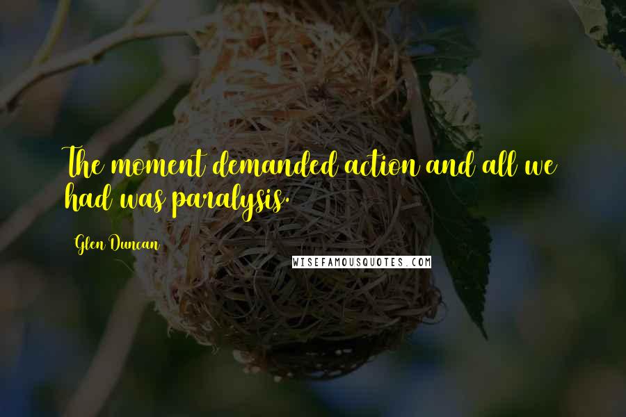 Glen Duncan Quotes: The moment demanded action and all we had was paralysis.