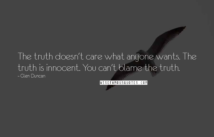 Glen Duncan Quotes: The truth doesn't care what anyone wants. The truth is innocent. You can't blame the truth.