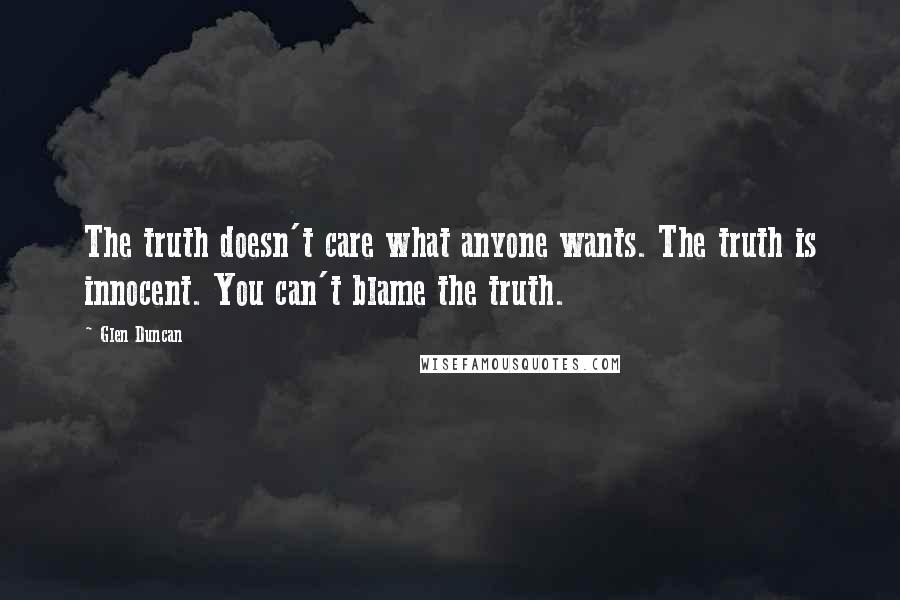 Glen Duncan Quotes: The truth doesn't care what anyone wants. The truth is innocent. You can't blame the truth.