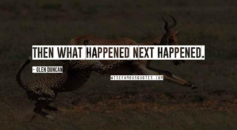 Glen Duncan Quotes: Then what happened next happened.