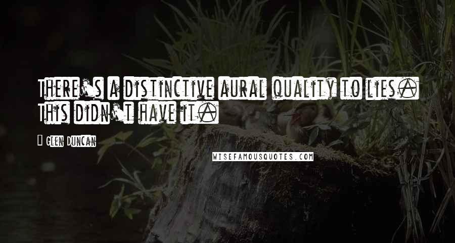 Glen Duncan Quotes: There's a distinctive aural quality to lies. This didn't have it.