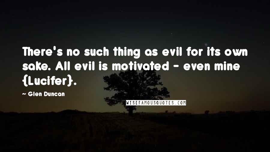 Glen Duncan Quotes: There's no such thing as evil for its own sake. All evil is motivated - even mine {Lucifer}.
