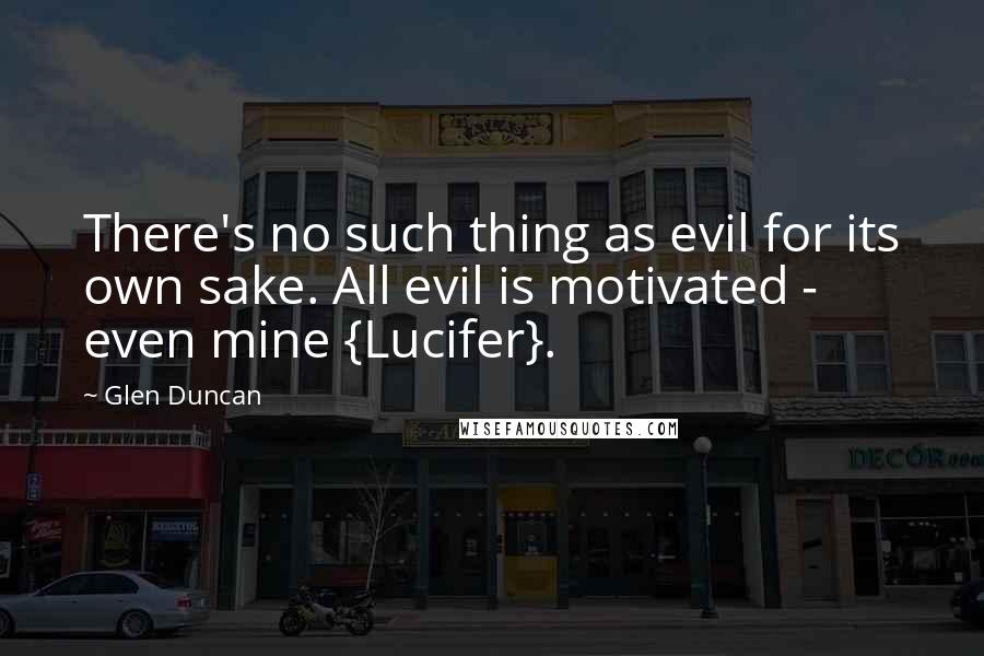 Glen Duncan Quotes: There's no such thing as evil for its own sake. All evil is motivated - even mine {Lucifer}.