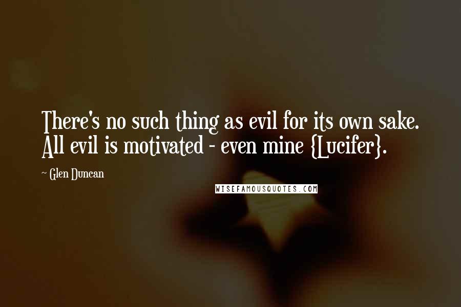 Glen Duncan Quotes: There's no such thing as evil for its own sake. All evil is motivated - even mine {Lucifer}.
