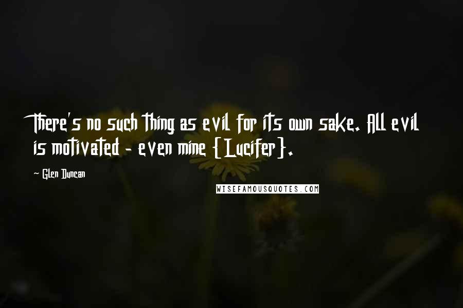 Glen Duncan Quotes: There's no such thing as evil for its own sake. All evil is motivated - even mine {Lucifer}.