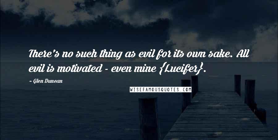 Glen Duncan Quotes: There's no such thing as evil for its own sake. All evil is motivated - even mine {Lucifer}.