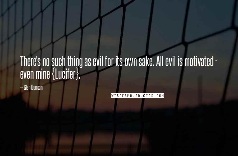 Glen Duncan Quotes: There's no such thing as evil for its own sake. All evil is motivated - even mine {Lucifer}.