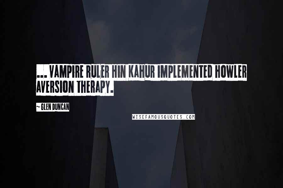 Glen Duncan Quotes: ... vampire ruler Hin Kahur implemented howler aversion therapy.
