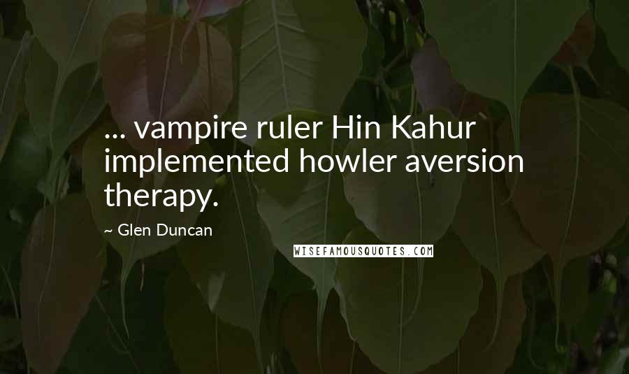 Glen Duncan Quotes: ... vampire ruler Hin Kahur implemented howler aversion therapy.