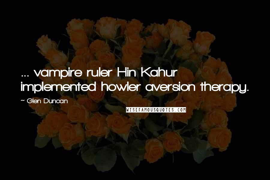 Glen Duncan Quotes: ... vampire ruler Hin Kahur implemented howler aversion therapy.