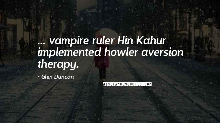 Glen Duncan Quotes: ... vampire ruler Hin Kahur implemented howler aversion therapy.