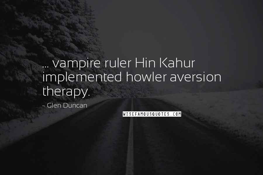 Glen Duncan Quotes: ... vampire ruler Hin Kahur implemented howler aversion therapy.