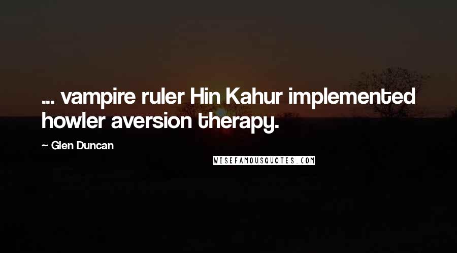 Glen Duncan Quotes: ... vampire ruler Hin Kahur implemented howler aversion therapy.