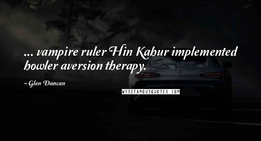 Glen Duncan Quotes: ... vampire ruler Hin Kahur implemented howler aversion therapy.