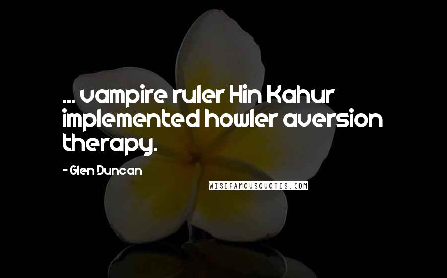 Glen Duncan Quotes: ... vampire ruler Hin Kahur implemented howler aversion therapy.