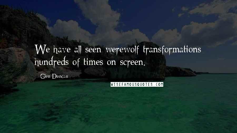 Glen Duncan Quotes: We have all seen werewolf transformations hundreds of times on screen.