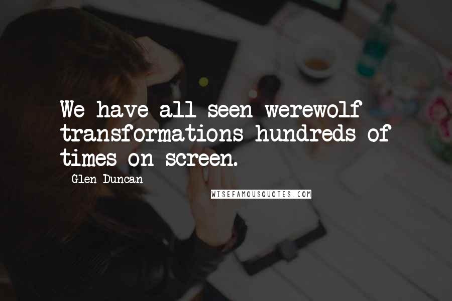Glen Duncan Quotes: We have all seen werewolf transformations hundreds of times on screen.