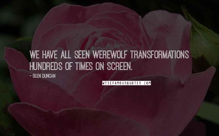 Glen Duncan Quotes: We have all seen werewolf transformations hundreds of times on screen.