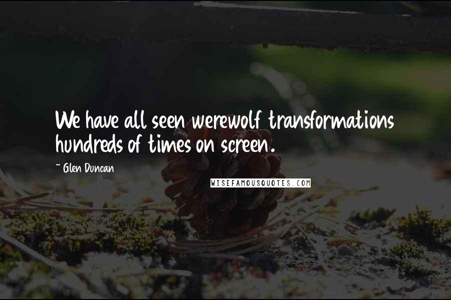 Glen Duncan Quotes: We have all seen werewolf transformations hundreds of times on screen.