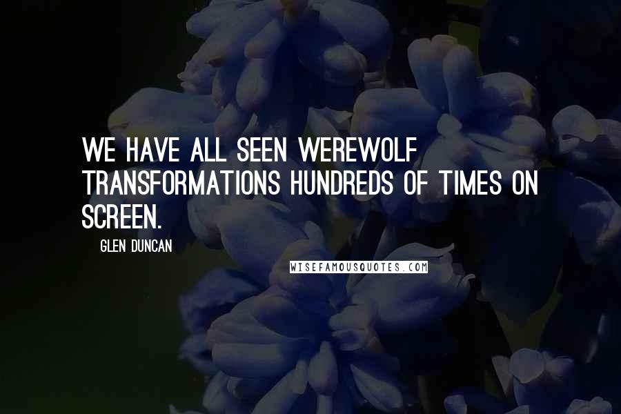 Glen Duncan Quotes: We have all seen werewolf transformations hundreds of times on screen.