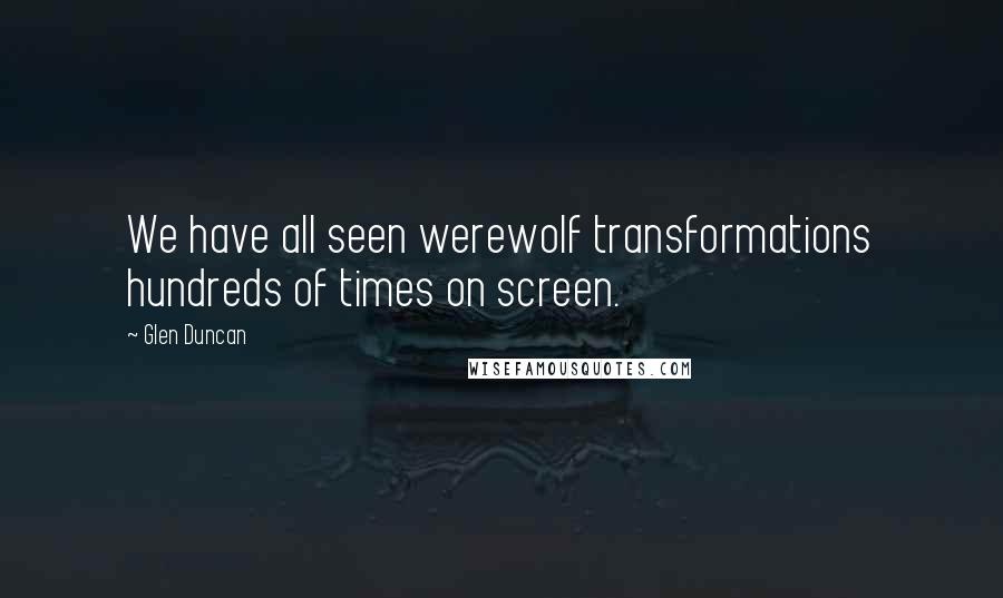 Glen Duncan Quotes: We have all seen werewolf transformations hundreds of times on screen.