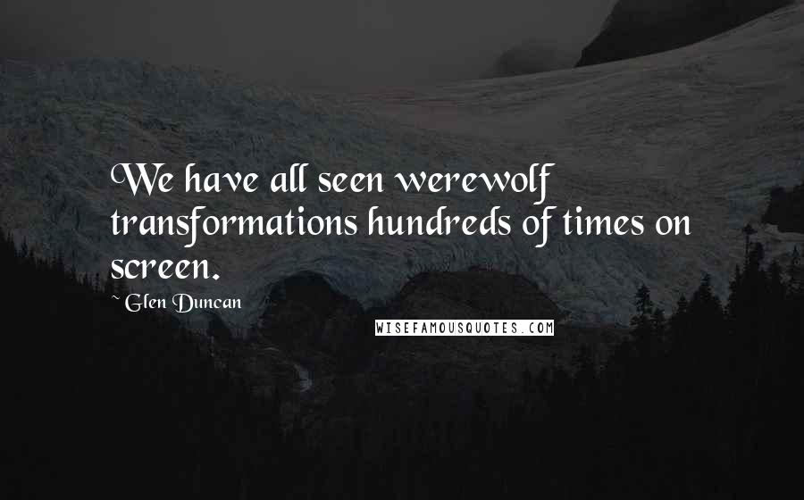 Glen Duncan Quotes: We have all seen werewolf transformations hundreds of times on screen.