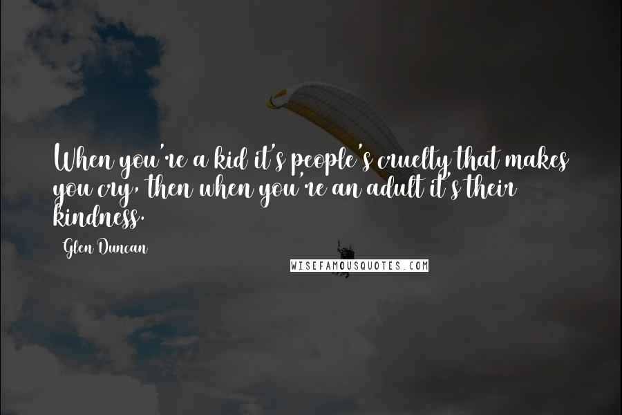 Glen Duncan Quotes: When you're a kid it's people's cruelty that makes you cry, then when you're an adult it's their kindness.