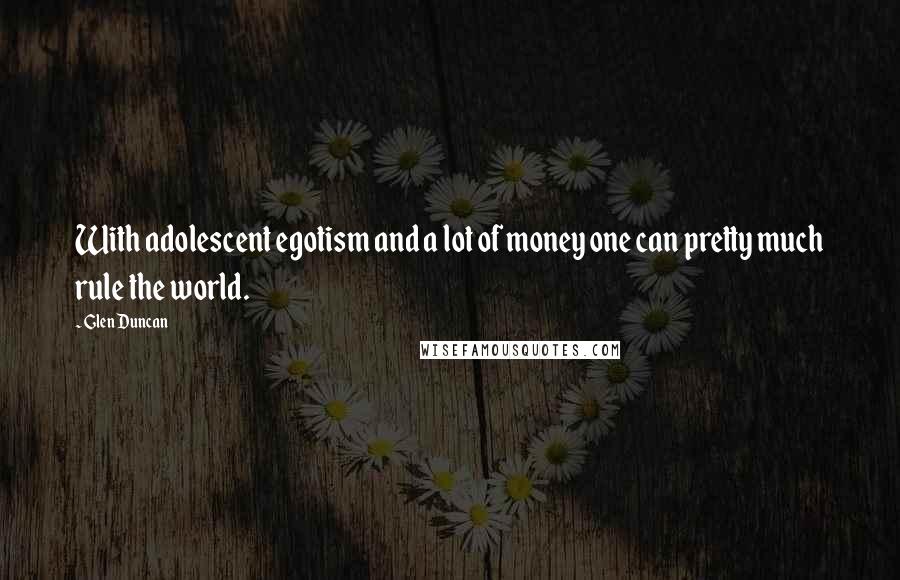 Glen Duncan Quotes: With adolescent egotism and a lot of money one can pretty much rule the world.