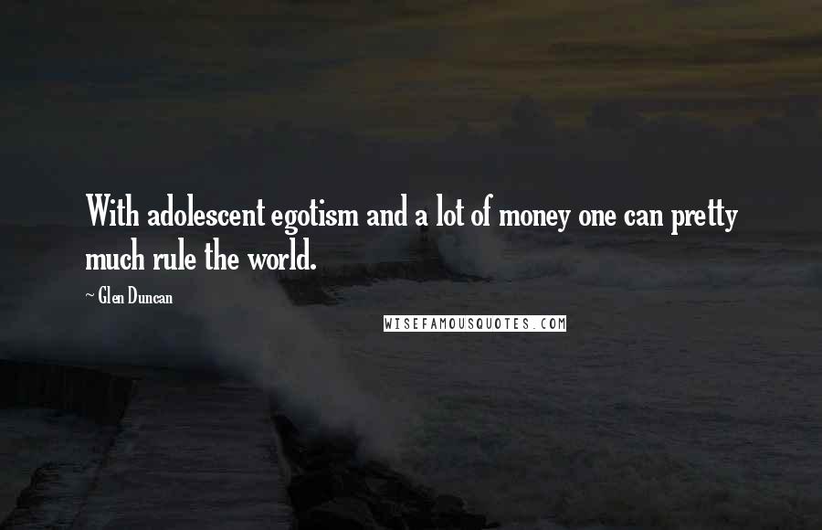 Glen Duncan Quotes: With adolescent egotism and a lot of money one can pretty much rule the world.