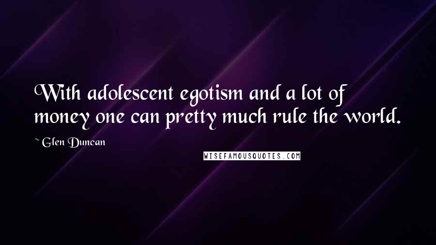 Glen Duncan Quotes: With adolescent egotism and a lot of money one can pretty much rule the world.