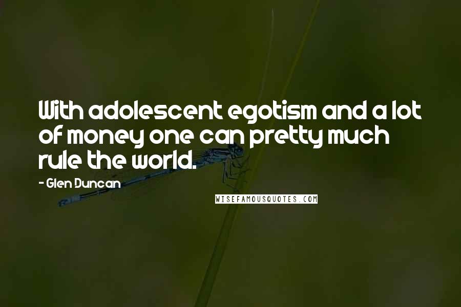 Glen Duncan Quotes: With adolescent egotism and a lot of money one can pretty much rule the world.